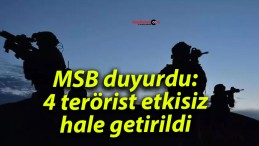 MSB duyurdu: 4 terörist etkisiz hale getirildi