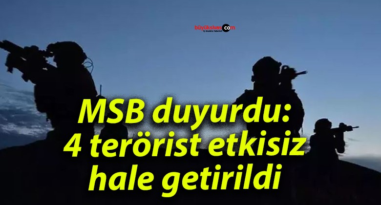 MSB duyurdu: 4 terörist etkisiz hale getirildi