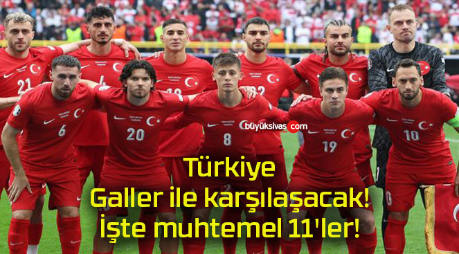 Türkiye Galler ile karşılaşacak! İşte muhtemel 11’ler!