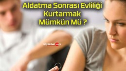 Aldatma Sonrası Evliliği Kurtarmak Mümkün Mü ?