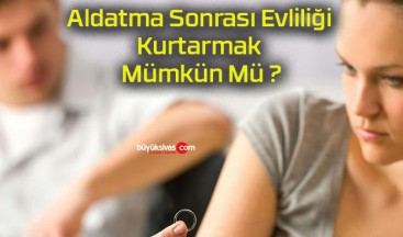 Aldatma Sonrası Evliliği Kurtarmak Mümkün Mü ?