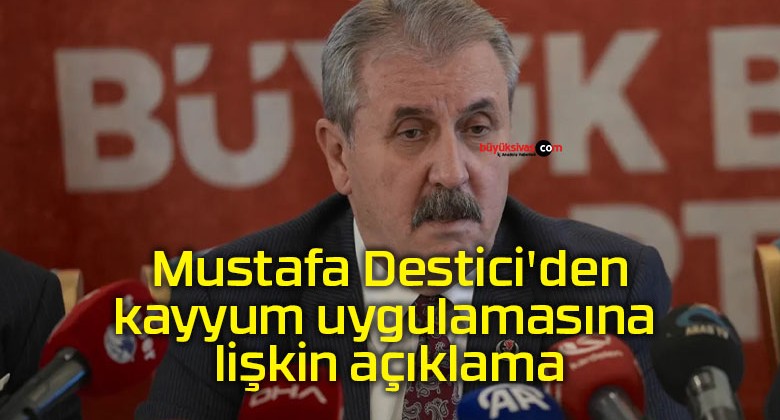 BBP lideri Mustafa Destici’den kayyum uygulamasına ilişkin açıklama