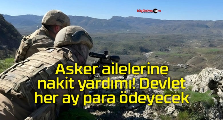 Asker ailelerine nakit yardımı! Devlet her ay para ödeyecek