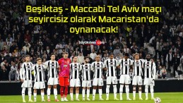 Beşiktaş – Maccabi Tel Aviv maçı seyircisiz olarak Macaristan’da oynanacak!