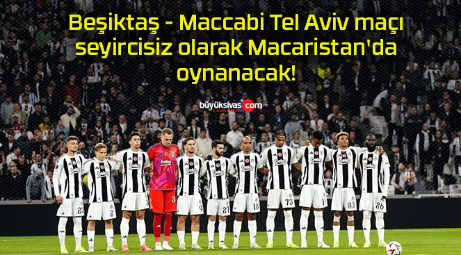 Beşiktaş – Maccabi Tel Aviv maçı seyircisiz olarak Macaristan’da oynanacak!