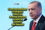 Cumhurbaşkanı Erdoğan: Alkol ve kumar kadına şiddette önemli bir faktör!