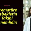 Prematüre Bebeklerin Takibi Önemlidir!