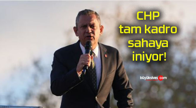 CHP tam kadro sahaya iniyor!