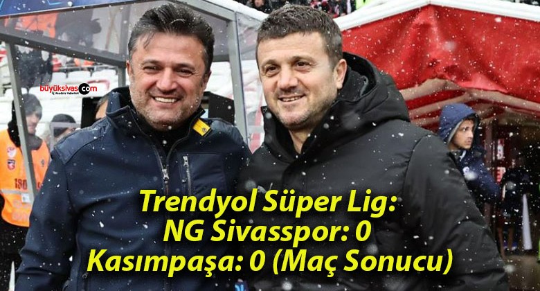 Trendyol Süper Lig: NG Sivasspor: 0 – Kasımpaşa: 0 (Maç Sonucu)