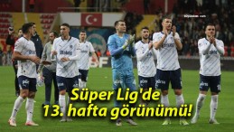 Süper Lig’de 13. hafta görünümü!