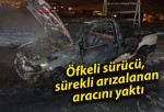 Öfkeli sürücü, sürekli arızalanan aracını yaktı