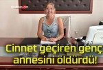 Cinnet geçiren genç annesini öldürdü!