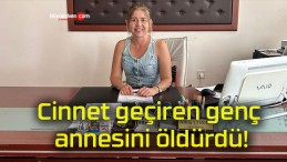 Cinnet geçiren genç annesini öldürdü!