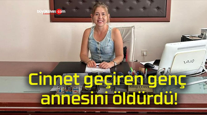 Cinnet geçiren genç annesini öldürdü!