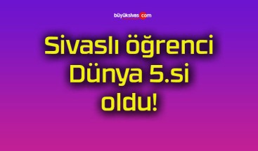 Sivaslı öğrenci Dünya 5.si oldu!