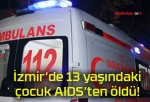 İzmir’de 13 yaşındaki çocuk AIDS’ten öldü!