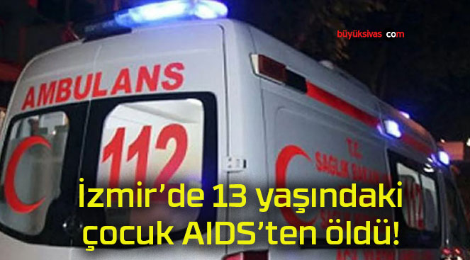 İzmir’de 13 yaşındaki çocuk AIDS’ten öldü!