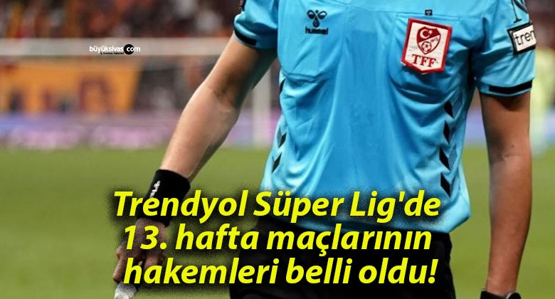 Trendyol Süper Lig’de 13. hafta maçlarının hakemleri belli oldu!