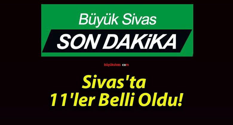 Sivas’ta 11’ler Belli Oldu!