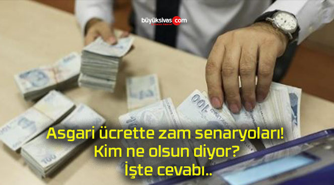 Asgari ücrette zam senaryoları! Kim ne olsun diyor? İşte cevabı..