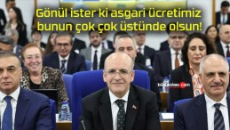 Gönül ister ki asgari ücretimiz bunun çok çok üstünde olsun!