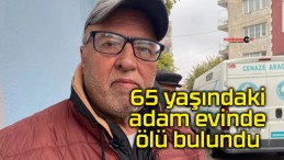 65 yaşındaki adam evinde ölü bulundu