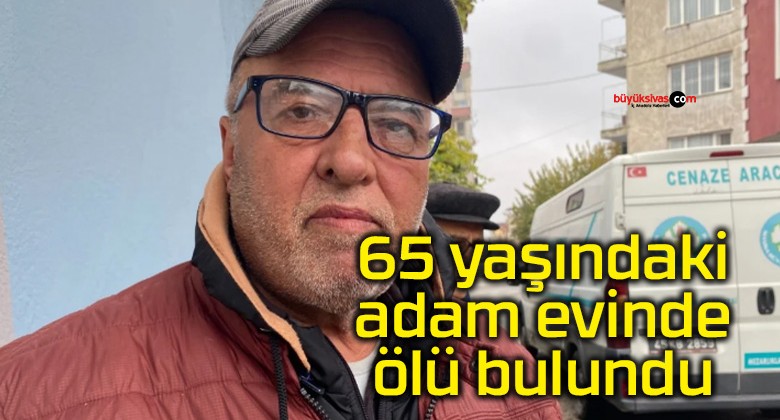 65 yaşındaki adam evinde ölü bulundu