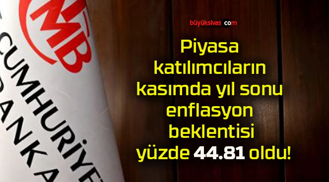 Piyasa katılımcıların kasımda yıl sonu enflasyon beklentisi yüzde 44.81 oldu!