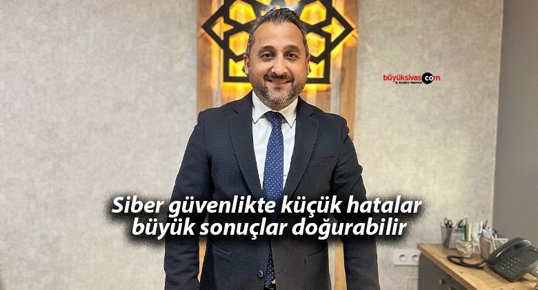 Siber güvenlikte küçük hatalar büyük sonuçlar doğurabilir