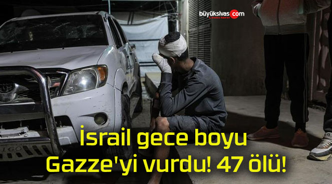 İsrail gece boyu Gazze’yi vurdu! 47 ölü!