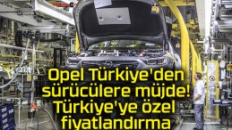 Opel Türkiye’den sürücülere müjde! Türkiye’ye özel fiyatlandırma