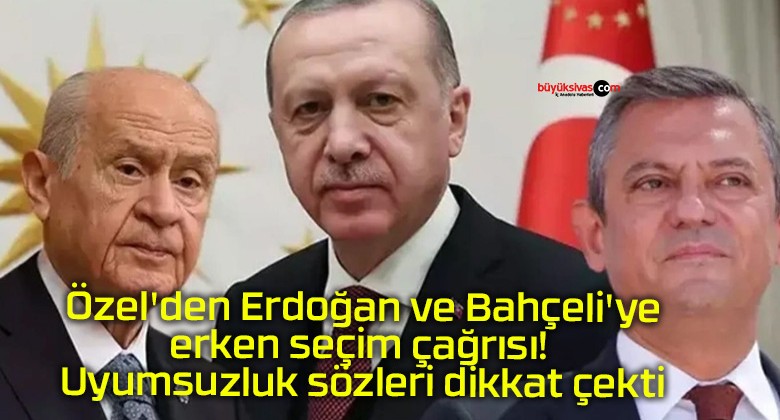 Özel’den Erdoğan ve Bahçeli’ye erken seçim çağrısı! Uyumsuzluk sözleri dikkat çekti