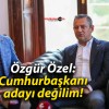 Özgür Özel: Cumhurbaşkanı adayı değilim