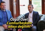 Özgür Özel: Cumhurbaşkanı adayı değilim