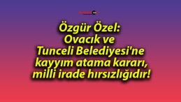 Özgür Özel: Ovacık ve Tunceli Belediyesi’ne kayyım atama kararı, milli irade hırsızlığıdır!