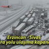 Erzincan – Sivas kara yolu ulaşıma kapandı!