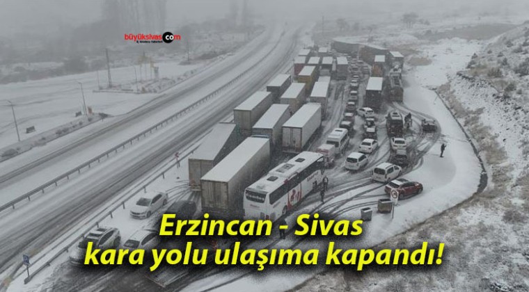 Erzincan – Sivas kara yolu ulaşıma kapandı!