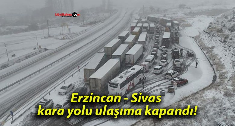 Erzincan – Sivas kara yolu ulaşıma kapandı!