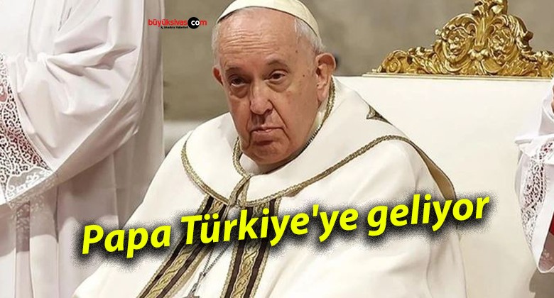 Papa Türkiye’ye geliyor