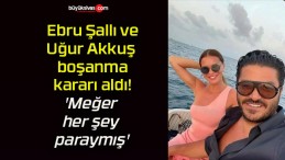 Ebru Şallı ve Uğur Akkuş boşanma kararı aldı! ‘Meğer her şey paraymış’