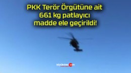 PKK Terör Örgütüne ait 661 kg patlayıcı madde ele geçirildi!