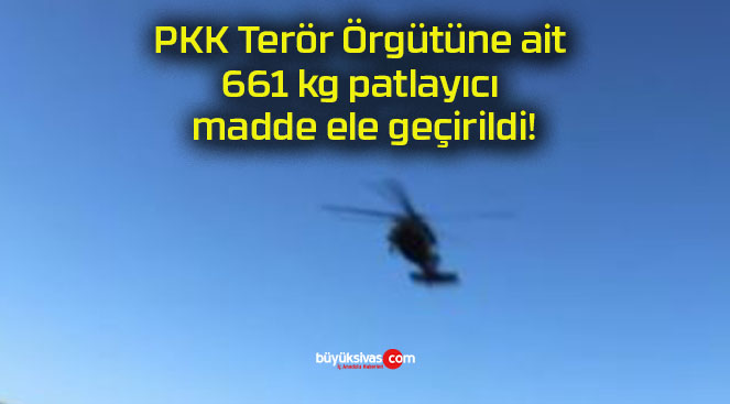 PKK Terör Örgütüne ait 661 kg patlayıcı madde ele geçirildi!