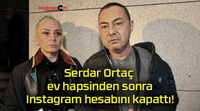 Serdar Ortaç ev hapsinden sonra Instagram hesabını kapattı!