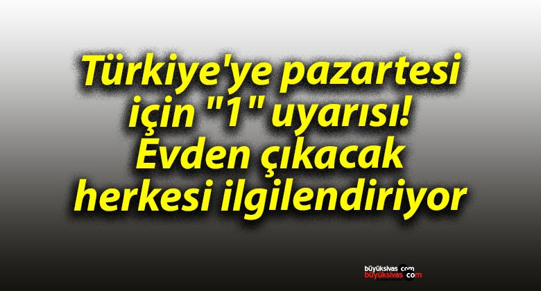 Türkiye’ye pazartesi için “1” uyarısı! Evden çıkacak herkesi ilgilendiriyor