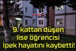 9. kattan düşen lise öğrencisi İpek hayatını kaybetti!