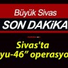 Sivas’ta “Kuyu-46” operasyonu!