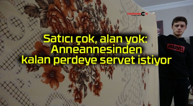 Satıcı çok, alan yok: Anneannesinden kalan perdeye servet istiyor