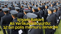 İçişleri Bakanı Ali Yerlikaya duyurdu: 12 bin polis memuru alınacak