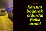 Karısını boğarak öldürdü! Polisi aradı!