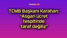 TCMB Başkanı Karahan: “Asgari ücret tespitinde taraf değiliz”